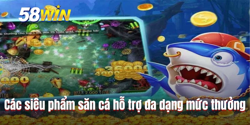 Các siêu phẩm săn cá hỗ trợ đa dạng mức thưởng