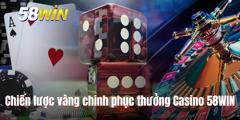 Chiến lược vàng giúp chinh phục thưởng Casino 58WIN