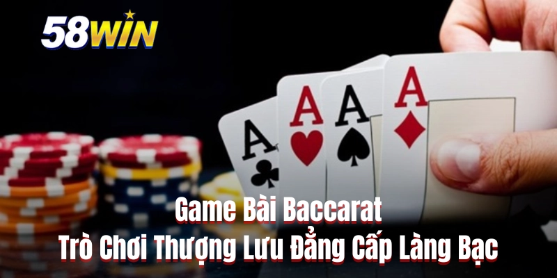 Game Bài Baccarat - Trò Chơi Thượng Lưu Đẳng Cấp Làng Bạc