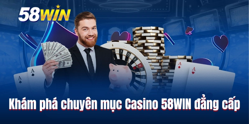 Khám phá chuyên mục Casino 58WIN đẳng cấp