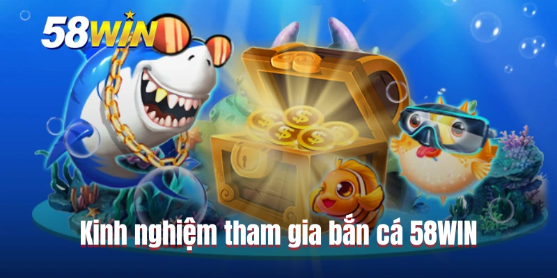 Kinh nghiệm tham gia bắn cá 58WIN