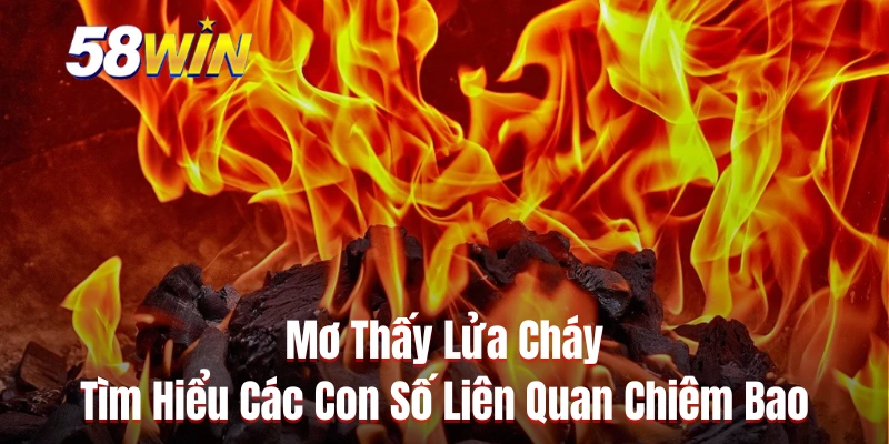 Mơ Thấy Lửa Cháy - Tìm Hiểu Các Con Số Liên Quan Chiêm Bao