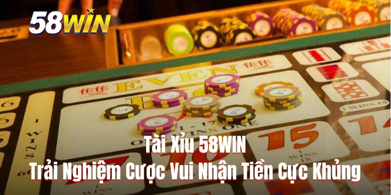 Tài Xỉu 58WIN - Trải Nghiệm Cược Vui Nhận Tiền Cực Khủng