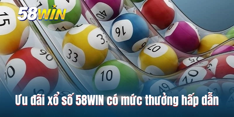 Ưu đãi xổ số 58WIN mang đến mức thưởng hấp dẫn
