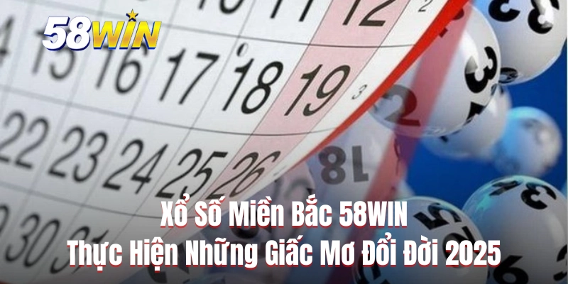 Xổ Số Miền Bắc 58WIN Thực Hiện Những Giấc Mơ Đổi Đời 2025