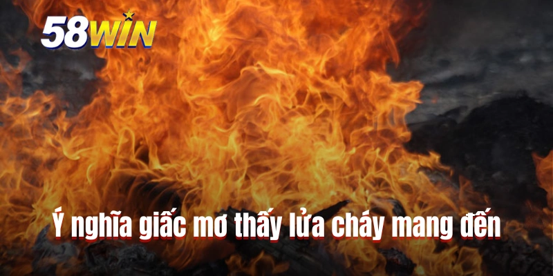 Ý nghĩa giấc mơ thấy lửa cháy mang đến